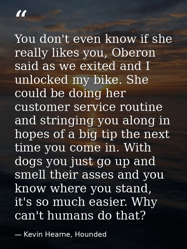 You don't even know if she really likes you, Oberon said as we exited and I unlocked my bike. She could be doing her cus — Kevin Hearne, Hounded