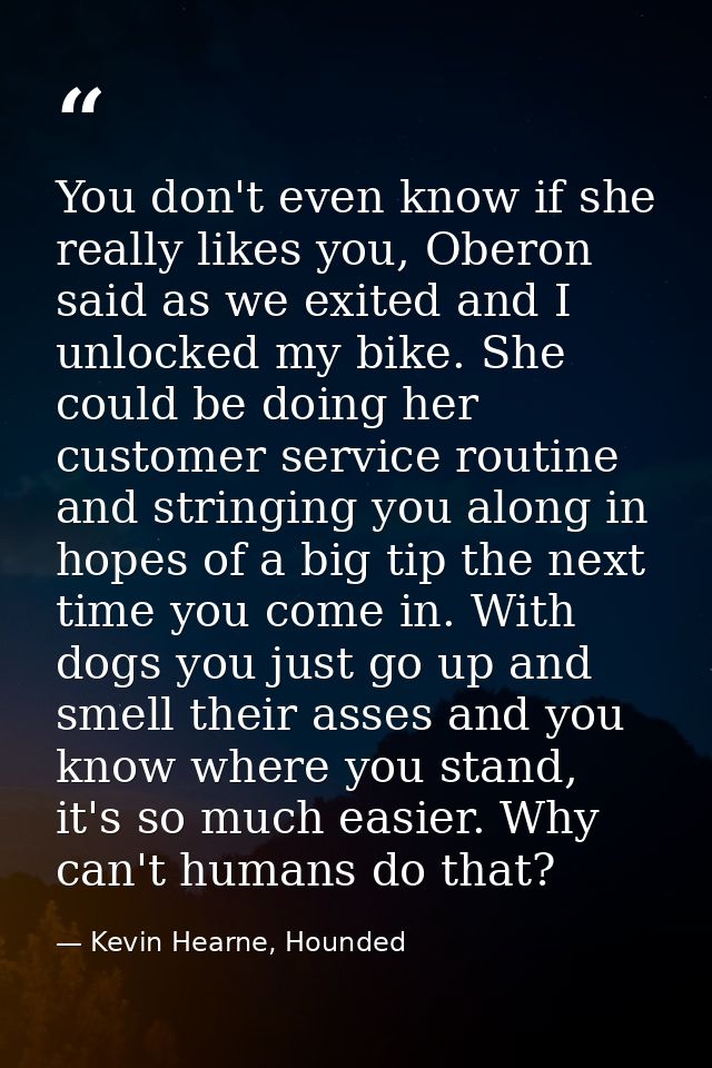 You don't even know if she really likes you, Oberon said as we exited and I unlocked my bike. She could be doing her cus — Kevin Hearne, Hounded