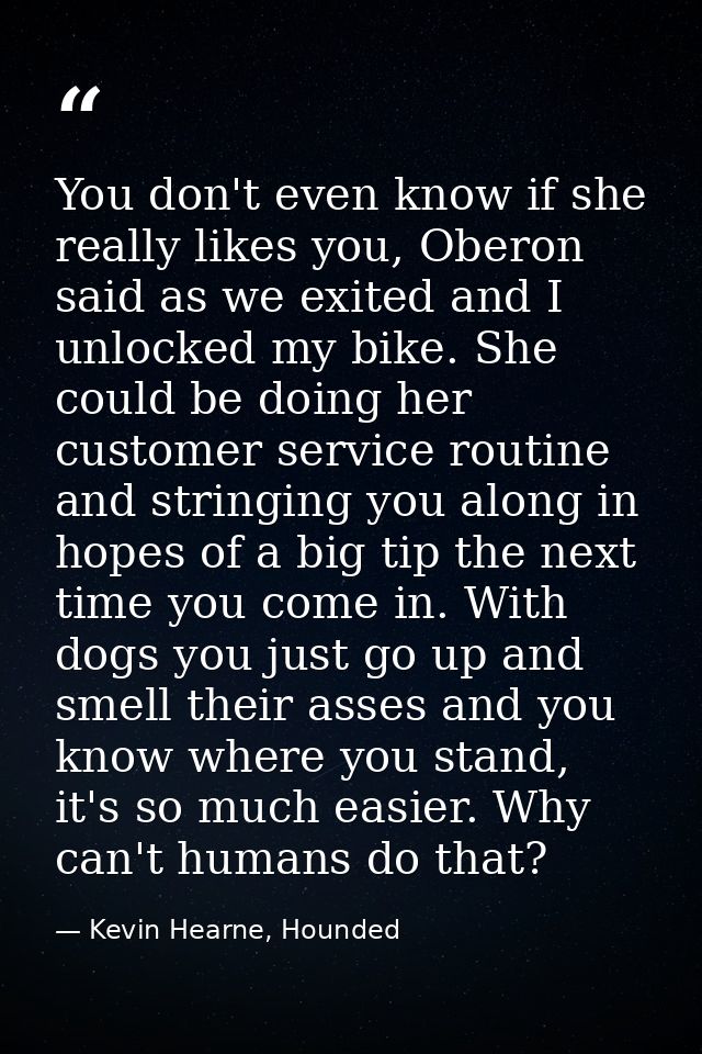 You don't even know if she really likes you, Oberon said as we exited and I unlocked my bike. She could be doing her cus — Kevin Hearne, Hounded