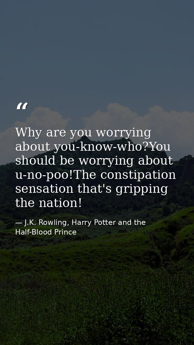 Why are you worrying about you-know-who?You should be worrying about u-no-poo!The constipation sensation that's gripping — J.K. Rowling, Harry Potter and the Half-Blood Prince