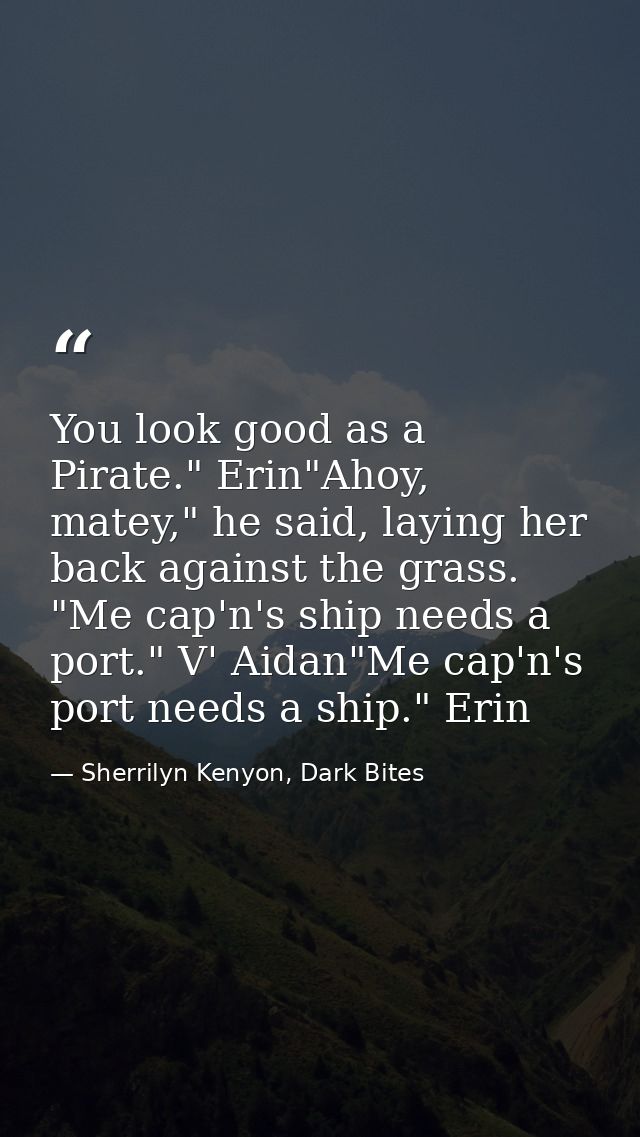 You look good as a Pirate." Erin"Ahoy, matey," he said, laying her back against the grass. "Me cap'n's ship needs a port — Sherrilyn Kenyon, Dark Bites