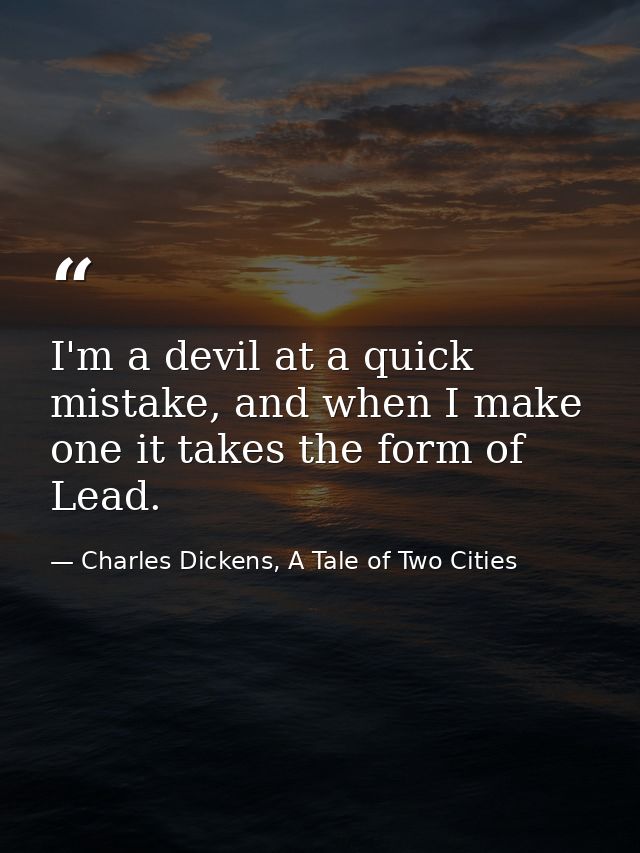 I'm a devil at a quick mistake, and when I make one it takes the form of Lead. — Charles Dickens, A Tale of Two Cities