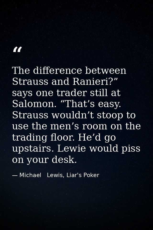 The difference between Strauss and Ranieri?” says one trader still at Salomon. “That’s easy. Strauss wouldn’t stoop to u — Michael   Lewis, Liar's Poker