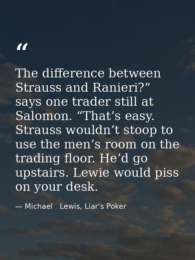 The difference between Strauss and Ranieri?” says one trader still at Salomon. “That’s easy. Strauss wouldn’t stoop to u — Michael   Lewis, Liar's Poker