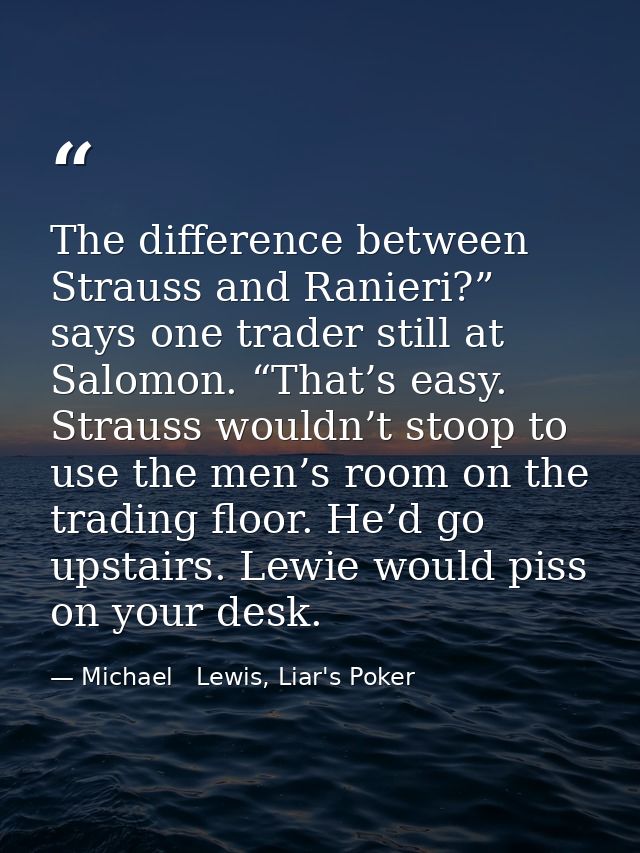 The difference between Strauss and Ranieri?” says one trader still at Salomon. “That’s easy. Strauss wouldn’t stoop to u — Michael   Lewis, Liar's Poker