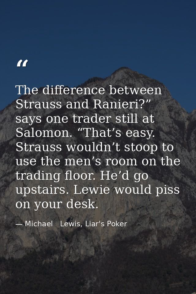 The difference between Strauss and Ranieri?” says one trader still at Salomon. “That’s easy. Strauss wouldn’t stoop to u — Michael   Lewis, Liar's Poker