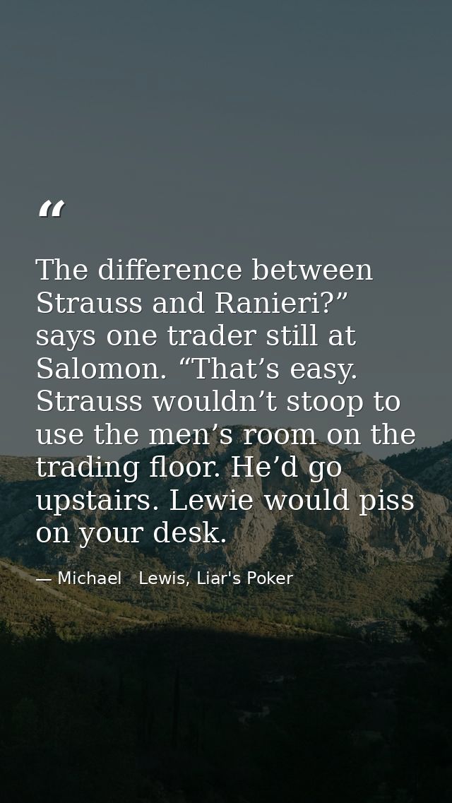 The difference between Strauss and Ranieri?” says one trader still at Salomon. “That’s easy. Strauss wouldn’t stoop to u — Michael   Lewis, Liar's Poker