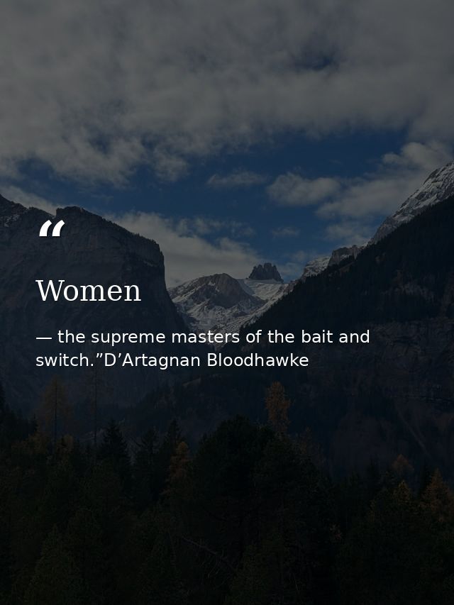 Women — the supreme masters of the bait and switch.”D’Artagnan Bloodhawke