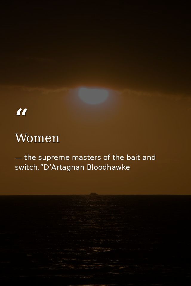 Women — the supreme masters of the bait and switch.”D’Artagnan Bloodhawke
