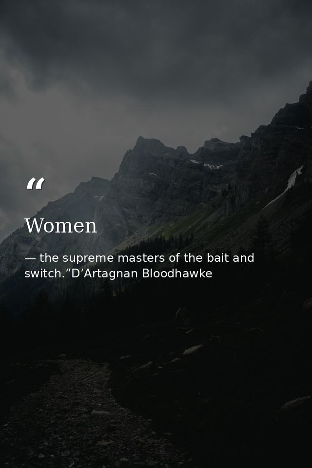 Women — the supreme masters of the bait and switch.”D’Artagnan Bloodhawke