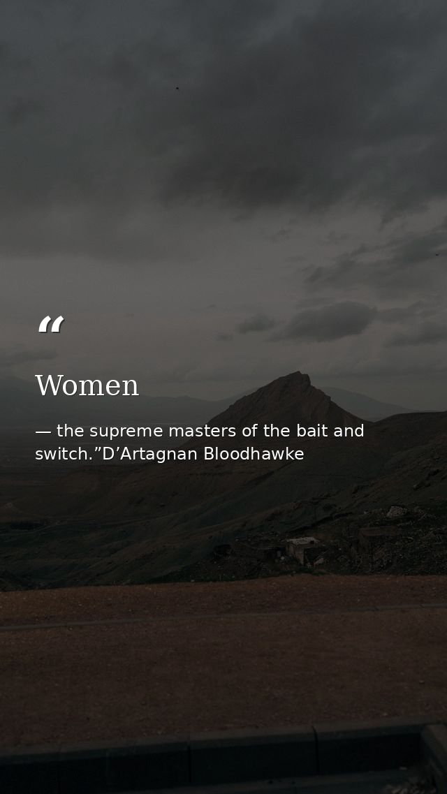 Women — the supreme masters of the bait and switch.”D’Artagnan Bloodhawke