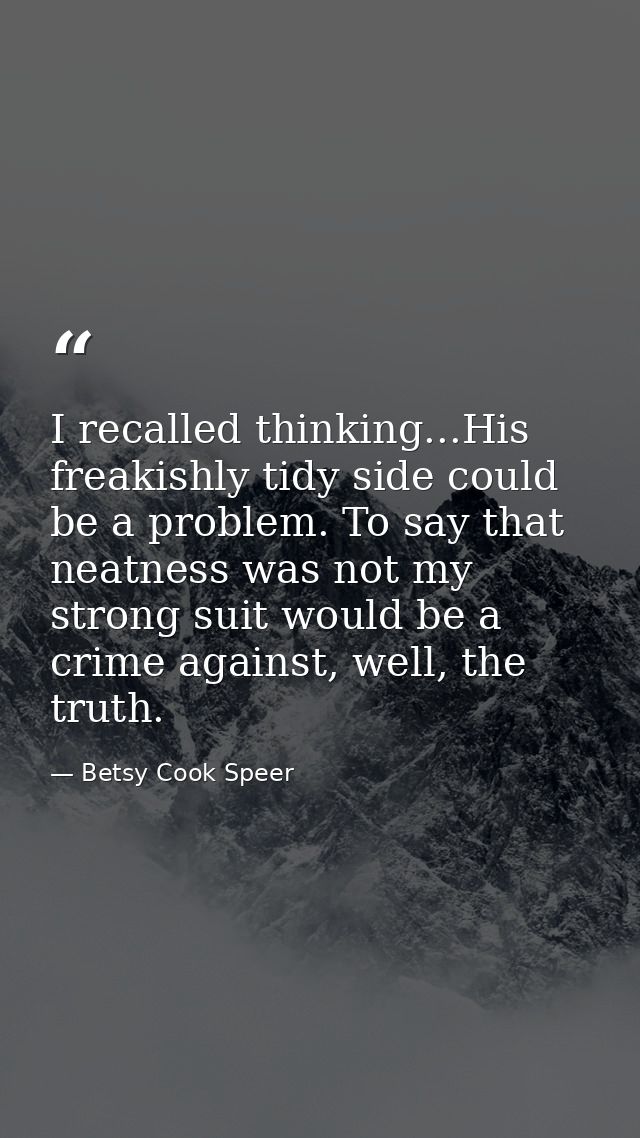 I recalled thinking...His freakishly tidy side could be a problem. To say that neatness was not my strong suit would be  — Betsy Cook Speer