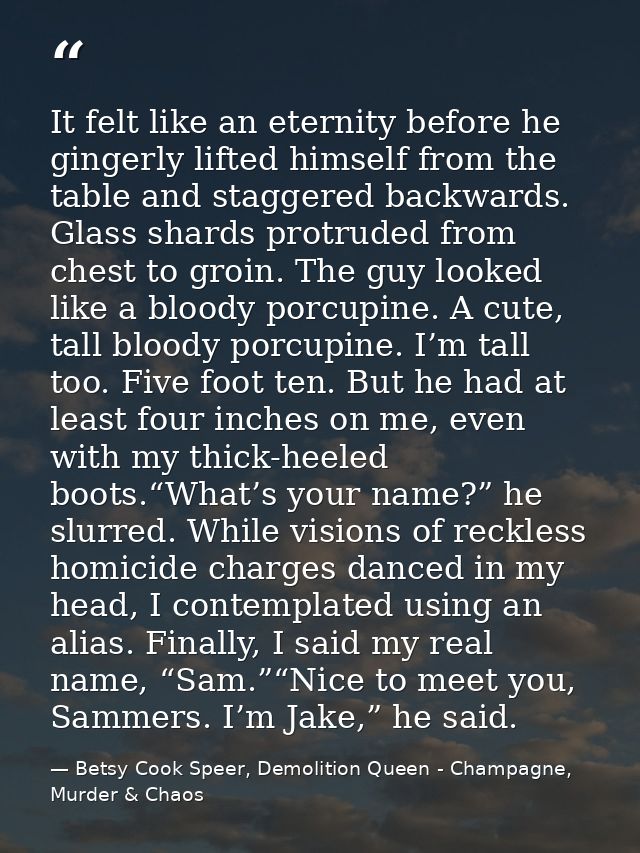 It felt like an eternity before he gingerly lifted himself from the table and staggered backwards. Glass shards protrude — Betsy Cook Speer, Demolition Queen - Champagne, Murder & Chaos