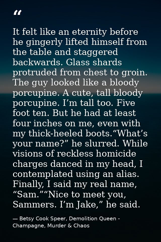 It felt like an eternity before he gingerly lifted himself from the table and staggered backwards. Glass shards protrude — Betsy Cook Speer, Demolition Queen - Champagne, Murder & Chaos