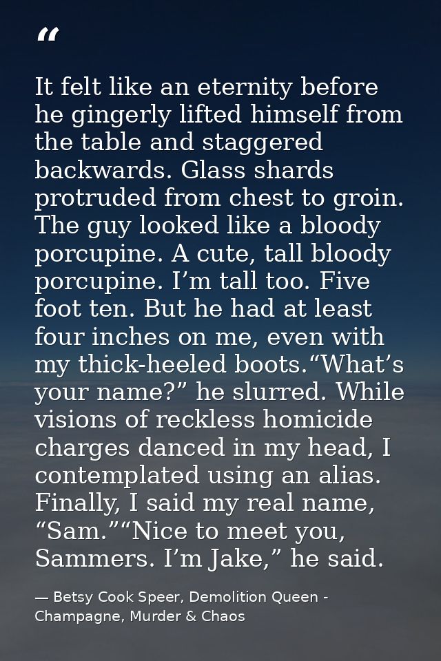 It felt like an eternity before he gingerly lifted himself from the table and staggered backwards. Glass shards protrude — Betsy Cook Speer, Demolition Queen - Champagne, Murder & Chaos