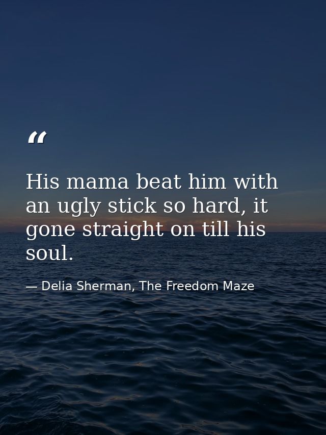 His mama beat him with an ugly stick so hard, it gone straight on till his soul. — Delia Sherman, The Freedom Maze