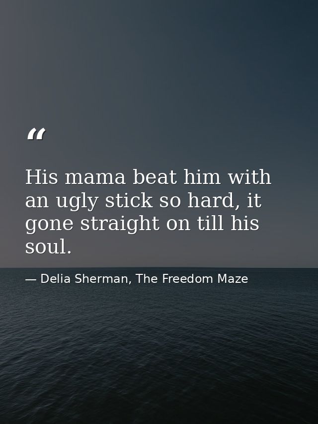 His mama beat him with an ugly stick so hard, it gone straight on till his soul. — Delia Sherman, The Freedom Maze