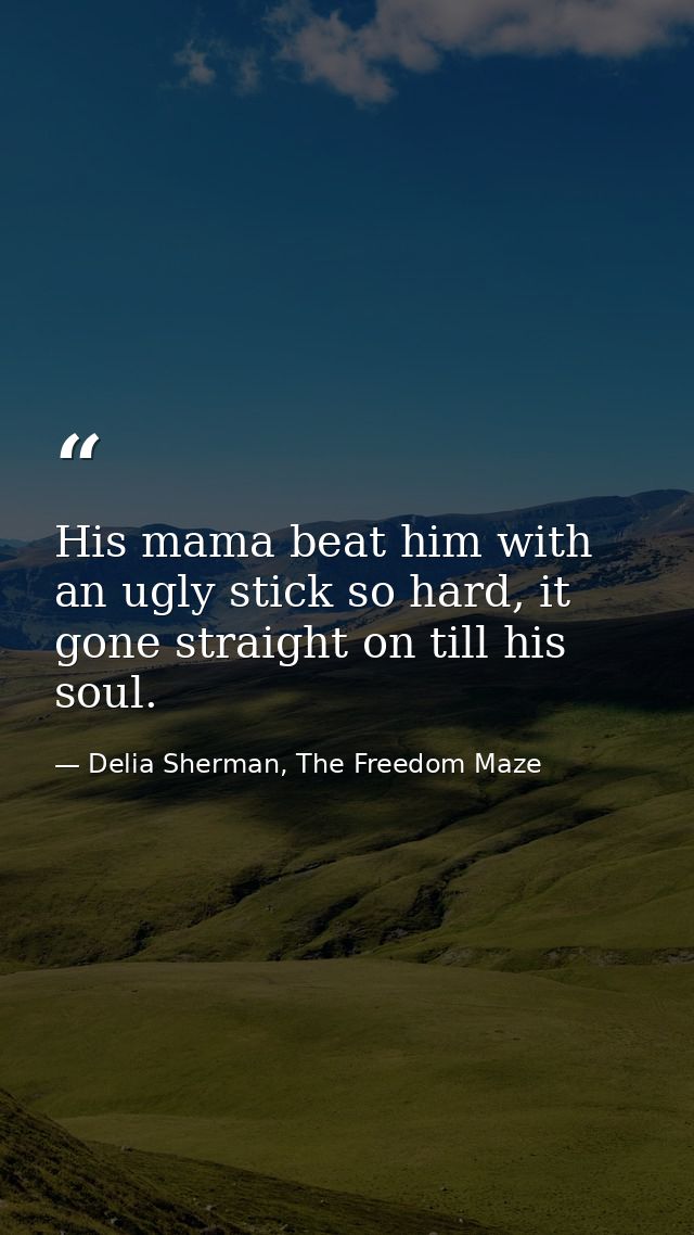 His mama beat him with an ugly stick so hard, it gone straight on till his soul. — Delia Sherman, The Freedom Maze