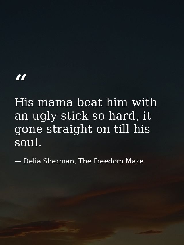 His mama beat him with an ugly stick so hard, it gone straight on till his soul. — Delia Sherman, The Freedom Maze