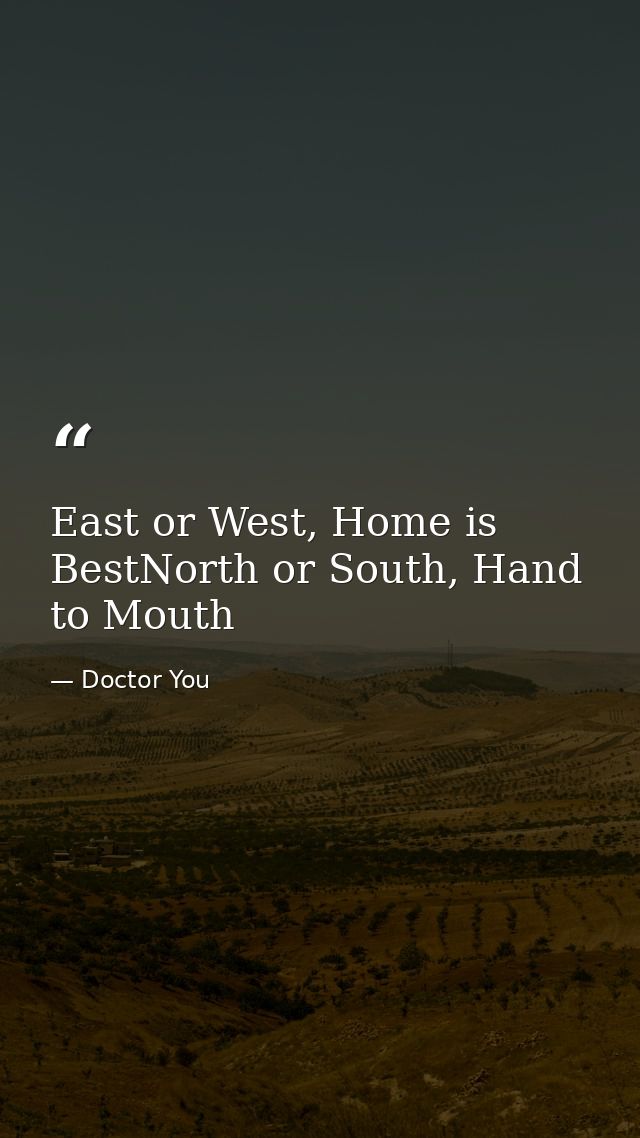 East or West, Home is BestNorth or South, Hand to Mouth — Doctor You