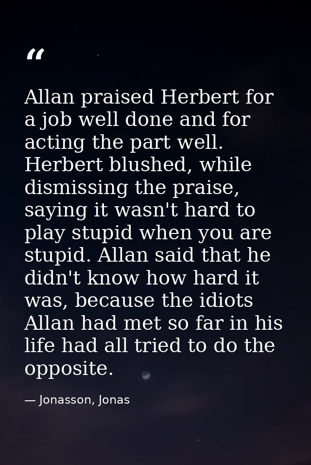 Allan praised Herbert for a job well done and for acting the part well. Herbert blushed, while dismissing the praise, sa — Jonasson, Jonas