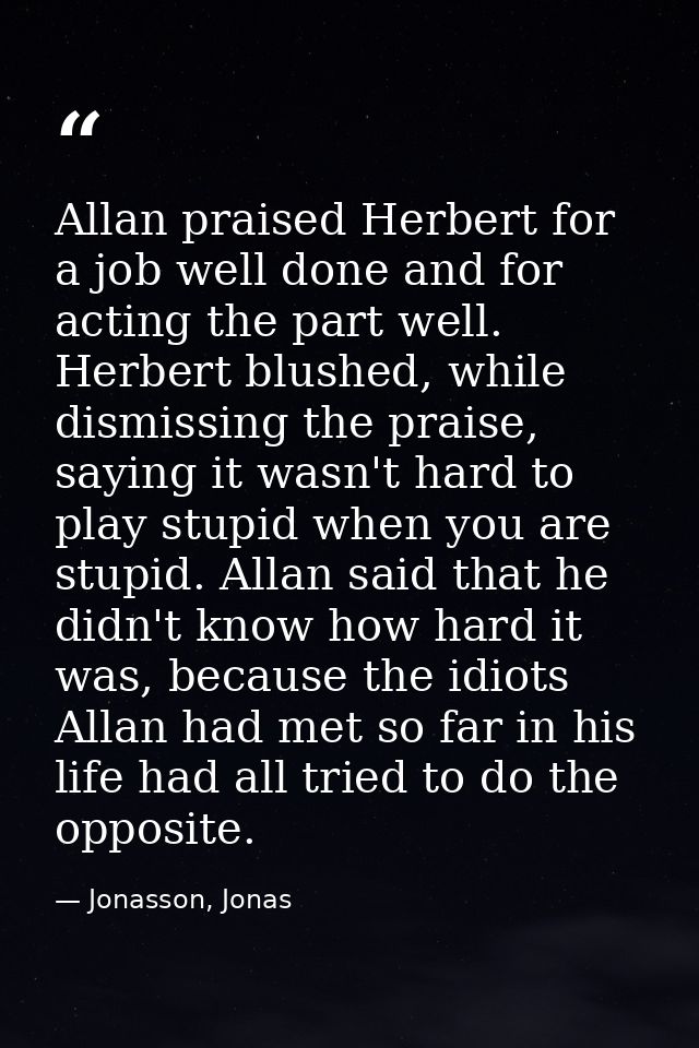 Allan praised Herbert for a job well done and for acting the part well. Herbert blushed, while dismissing the praise, sa — Jonasson, Jonas