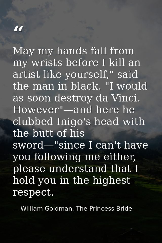 May my hands fall from my wrists before I kill an artist like yourself," said the man in black. "I would as soon destroy — William Goldman, The Princess Bride