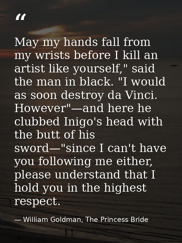 May my hands fall from my wrists before I kill an artist like yourself," said the man in black. "I would as soon destroy — William Goldman, The Princess Bride