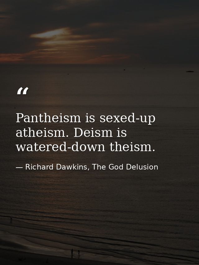 Pantheism is sexed-up atheism. Deism is watered-down theism. — Richard Dawkins, The God Delusion