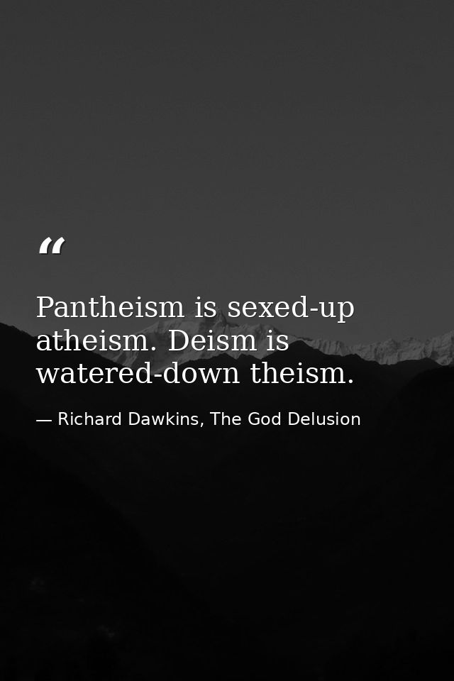 Pantheism is sexed-up atheism. Deism is watered-down theism. — Richard Dawkins, The God Delusion