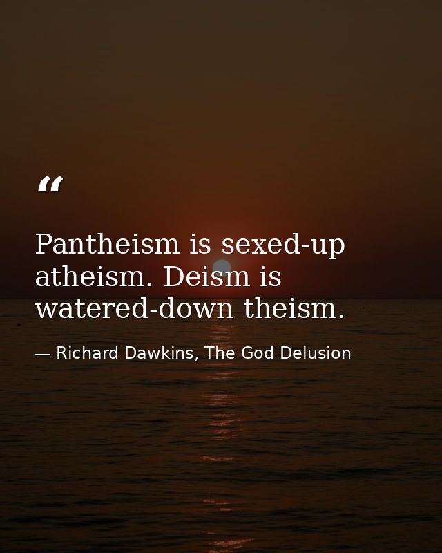 Pantheism is sexed-up atheism. Deism is watered-down theism. — Richard Dawkins, The God Delusion