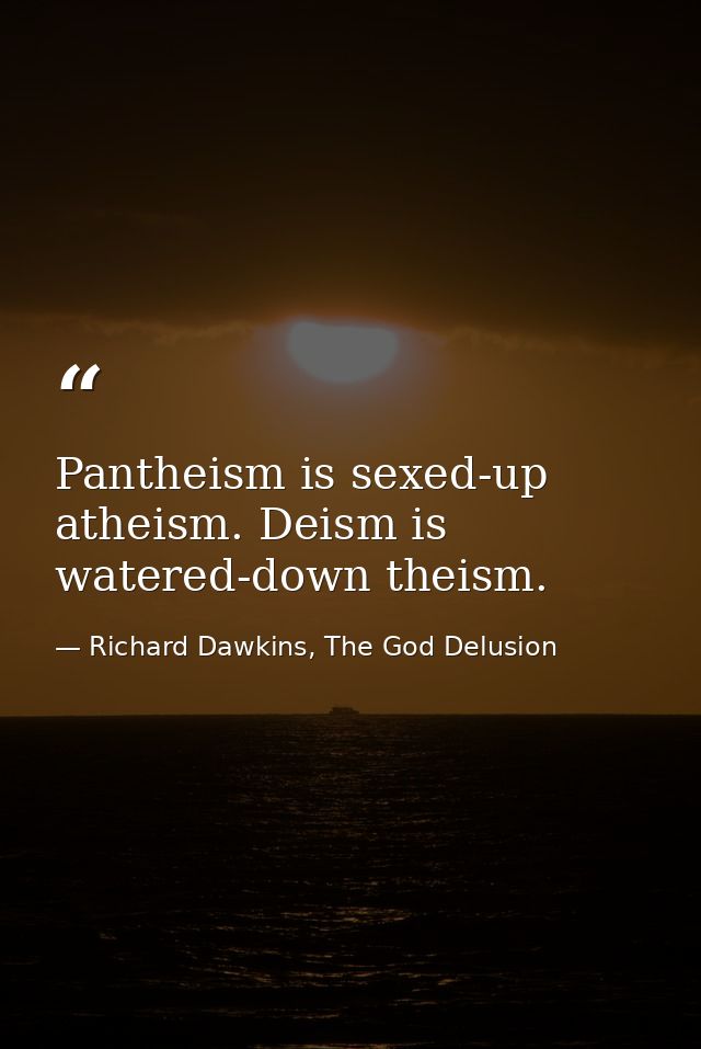 Pantheism is sexed-up atheism. Deism is watered-down theism. — Richard Dawkins, The God Delusion