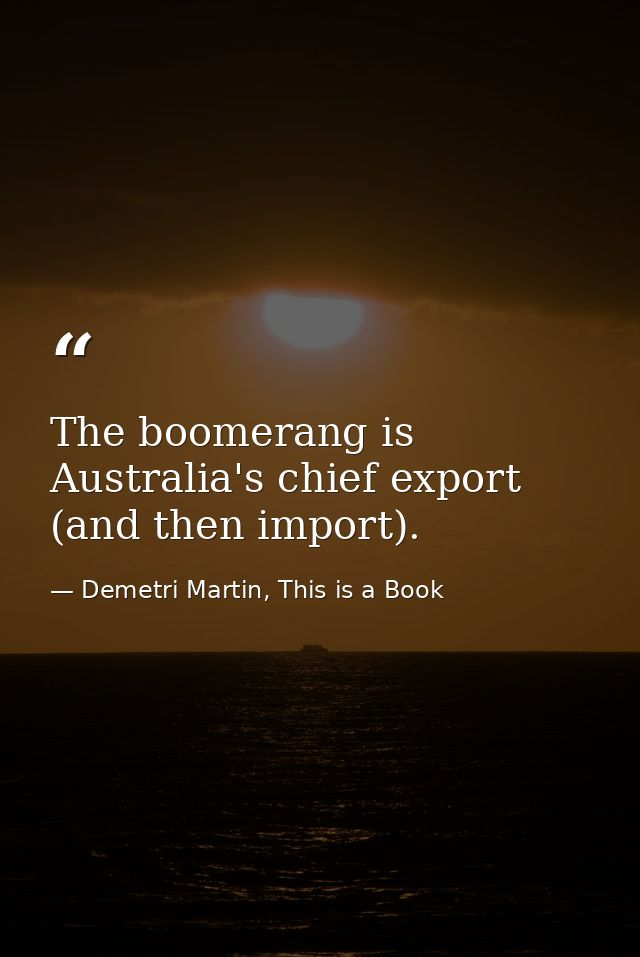 The boomerang is Australia's chief export (and then import). — Demetri Martin, This is a Book