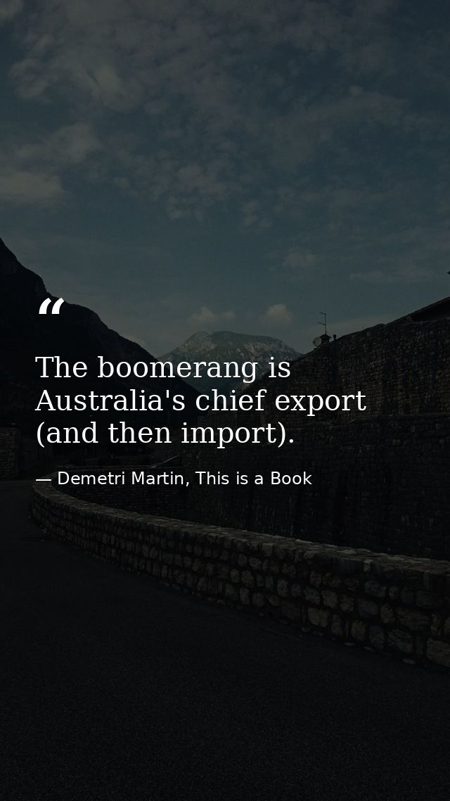 The boomerang is Australia's chief export (and then import). — Demetri Martin, This is a Book