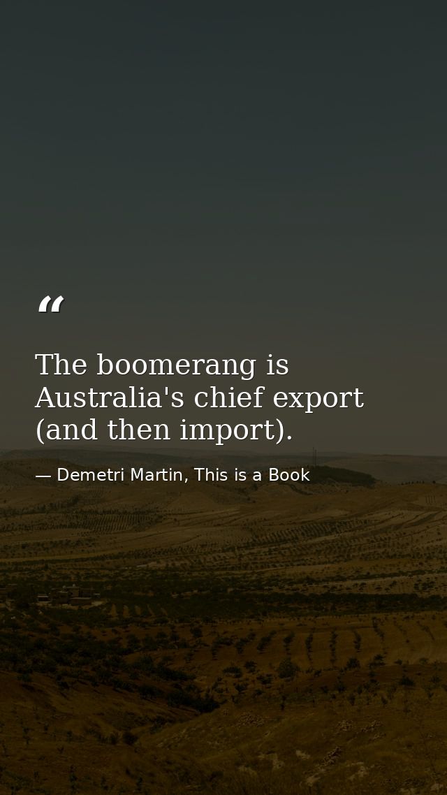 The boomerang is Australia's chief export (and then import). — Demetri Martin, This is a Book