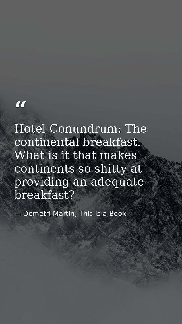 Hotel Conundrum: The continental breakfast. What is it that makes continents so shitty at providing an adequate breakfas — Demetri Martin, This is a Book