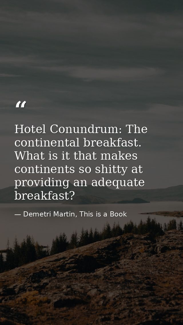 Hotel Conundrum: The continental breakfast. What is it that makes continents so shitty at providing an adequate breakfas — Demetri Martin, This is a Book