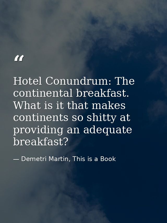 Hotel Conundrum: The continental breakfast. What is it that makes continents so shitty at providing an adequate breakfas — Demetri Martin, This is a Book