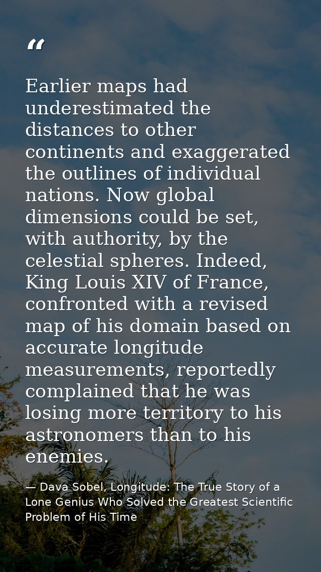 Earlier maps had underestimated the distances to other continents and exaggerated the outlines of individual nations. No — Dava Sobel, Longitude: The True Story of a Lone Genius Who Solved the Greatest Scientific Problem of His Time