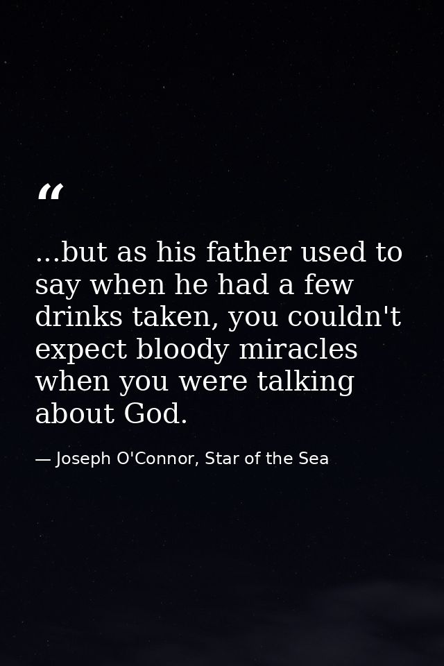 ...but as his father used to say when he had a few drinks taken, you couldn't expect bloody miracles when you were talki — Joseph O'Connor, Star of the Sea