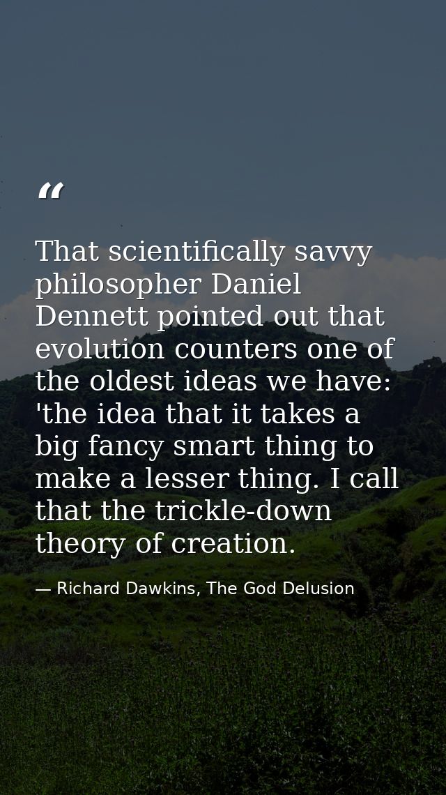 That scientifically savvy philosopher Daniel Dennett pointed out that evolution counters one of the oldest ideas we have — Richard Dawkins, The God Delusion