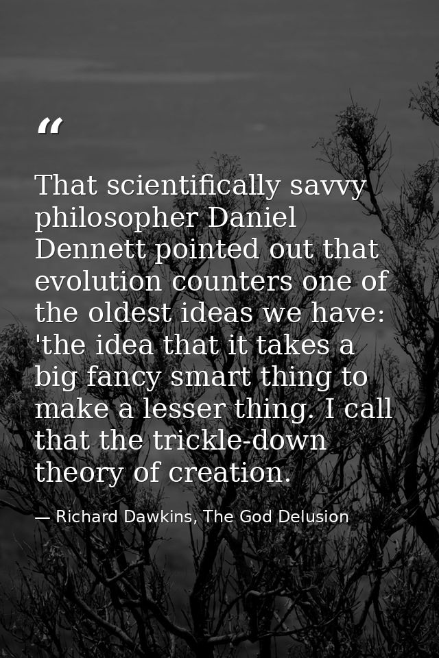 That scientifically savvy philosopher Daniel Dennett pointed out that evolution counters one of the oldest ideas we have — Richard Dawkins, The God Delusion