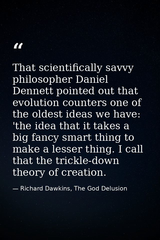 That scientifically savvy philosopher Daniel Dennett pointed out that evolution counters one of the oldest ideas we have — Richard Dawkins, The God Delusion