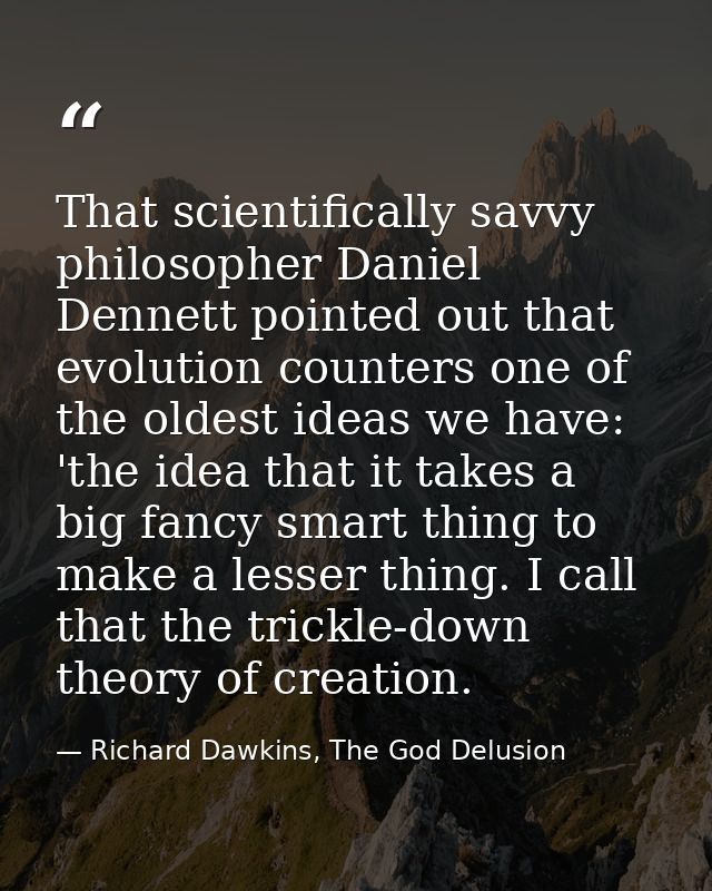 That scientifically savvy philosopher Daniel Dennett pointed out that evolution counters one of the oldest ideas we have — Richard Dawkins, The God Delusion