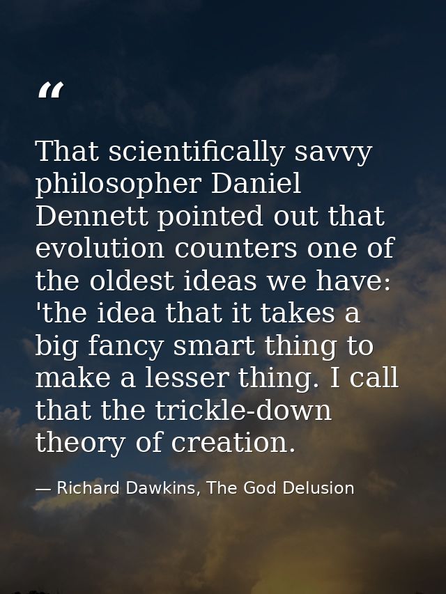 That scientifically savvy philosopher Daniel Dennett pointed out that evolution counters one of the oldest ideas we have — Richard Dawkins, The God Delusion