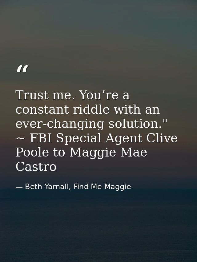 Trust me. You’re a constant riddle with an ever-changing solution." ~ FBI Special Agent Clive Poole to Maggie Mae Castro — Beth Yarnall, Find Me Maggie