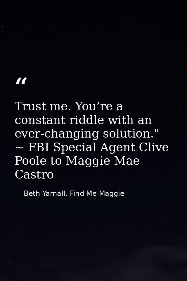 Trust me. You’re a constant riddle with an ever-changing solution." ~ FBI Special Agent Clive Poole to Maggie Mae Castro — Beth Yarnall, Find Me Maggie