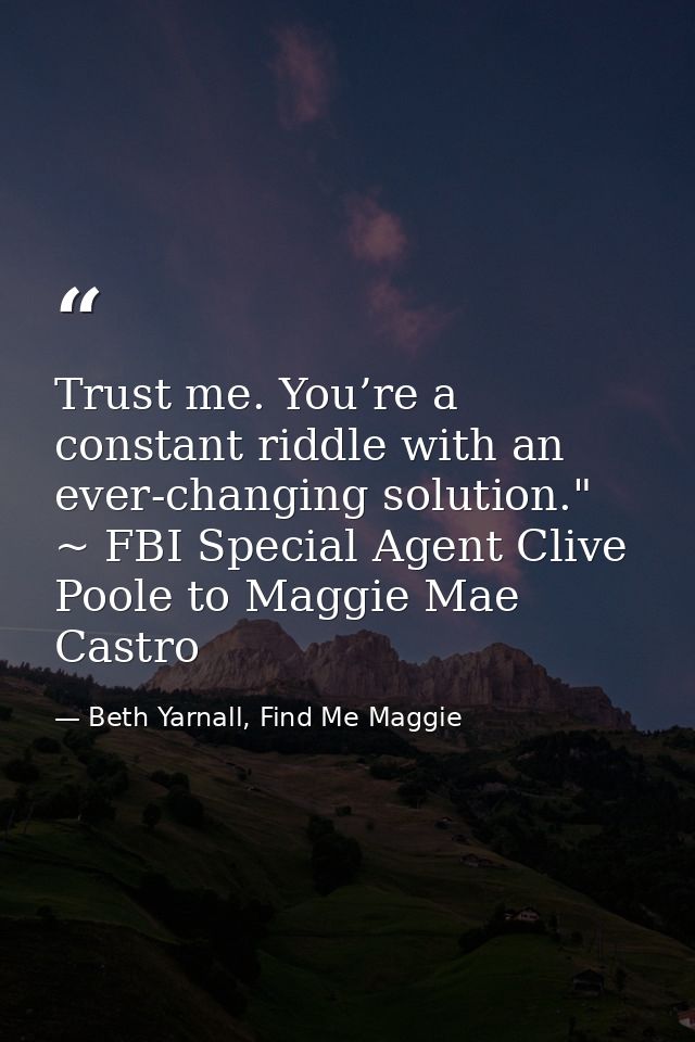 Trust me. You’re a constant riddle with an ever-changing solution." ~ FBI Special Agent Clive Poole to Maggie Mae Castro — Beth Yarnall, Find Me Maggie