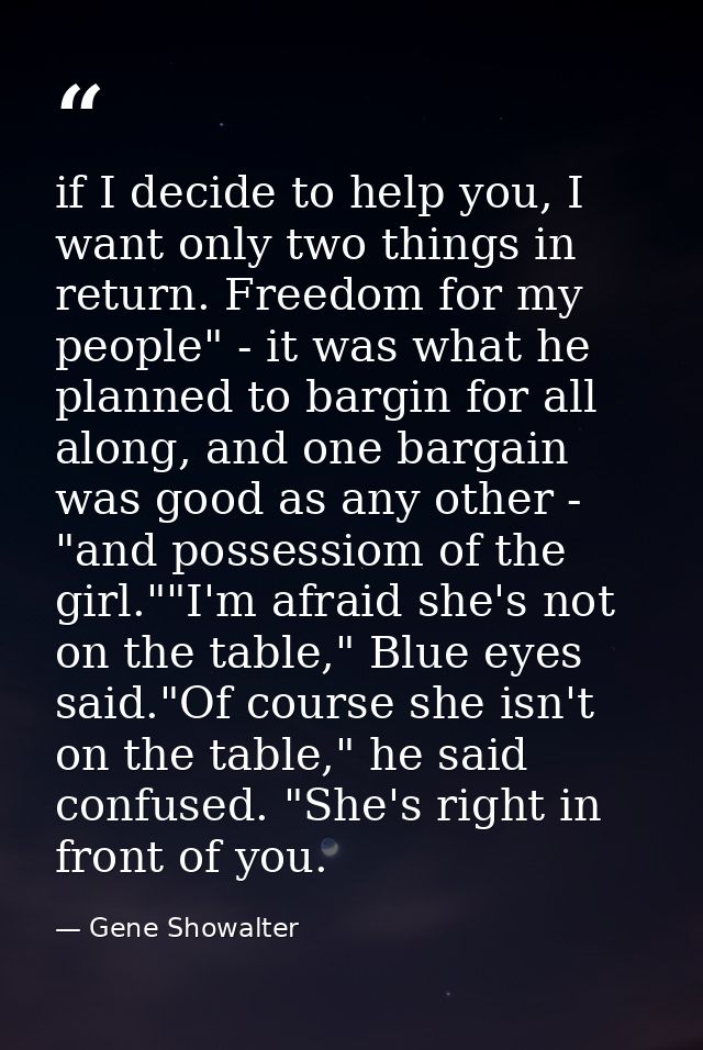 if I decide to help you, I want only two things in return. Freedom for my people" - it was what he planned to bargin for — Gene Showalter