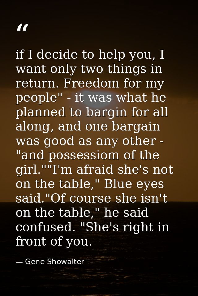 if I decide to help you, I want only two things in return. Freedom for my people" - it was what he planned to bargin for — Gene Showalter